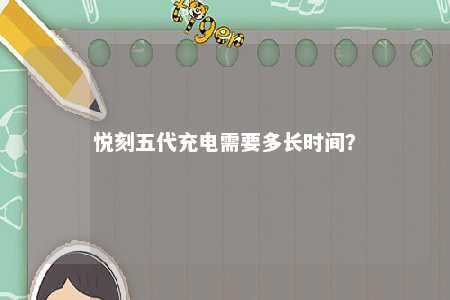 悦刻五代充电需要多长时间？ 